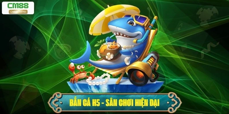 Bắn Cá H5 – Sân Chơi Hiện Đại Cho Ngư Thủ Chuyên Nghiệp