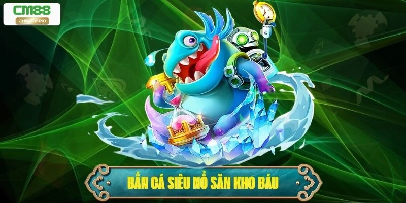 Bắn Cá Siêu Nổ – Săn Kho Báu Đại Dương Không Giới Hạn