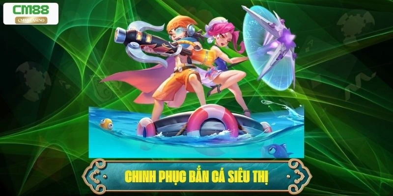 Bắn Cá Siêu Thị: Chinh Phục Đại Dương, Rung Rinh Nhận Thưởng