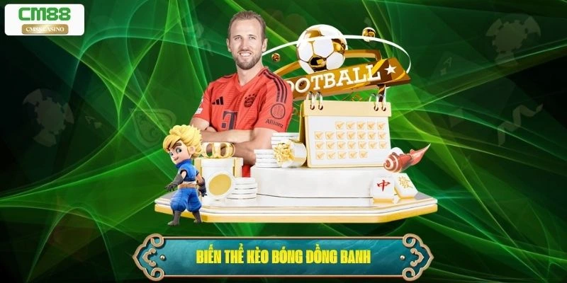 Các biến thể phổ biến của kèo bóng đồng banh