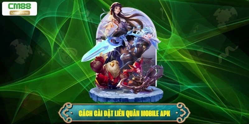 Cách tải và cài đặt liên quân mobile apk