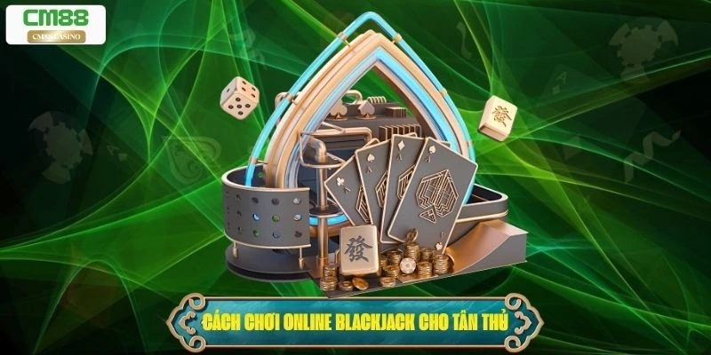 Cách chơi Online Blackjack dành cho tân thủ