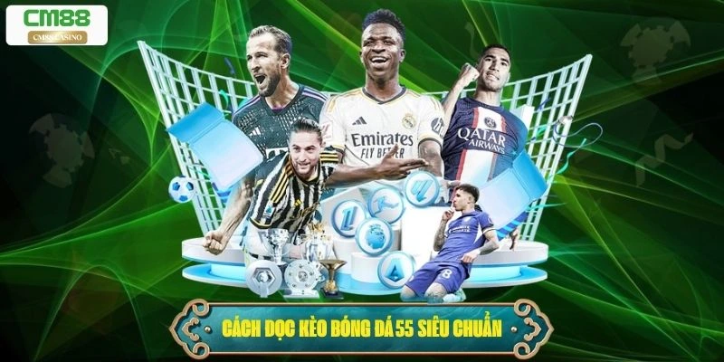 Cách đọc và hiểu Kèo bóng đá 55 siêu chuẩn