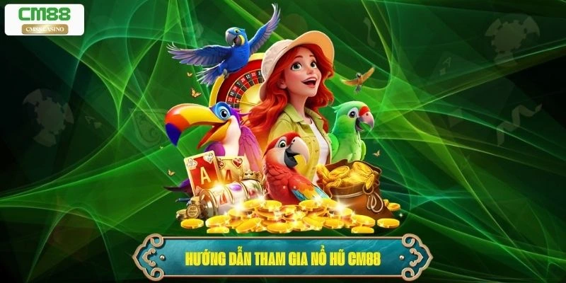 Hướng dẫn chi tiết các bước tham gia Nổ Hũ Cm88