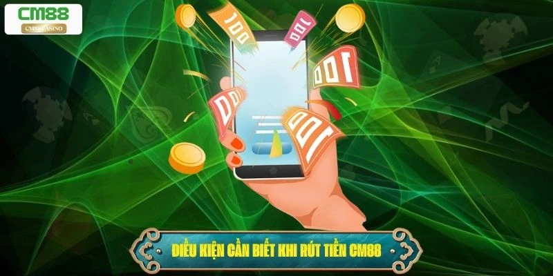Những điều kiện cần biết khi rút tiền Cm88