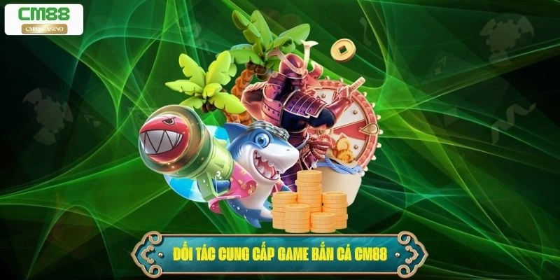 Đối tác cung cấp game Bắn Cá Cm88