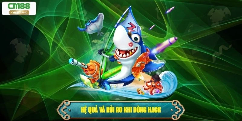 Hệ quả và rủi ro khi dùng bắn cá hack full tiền