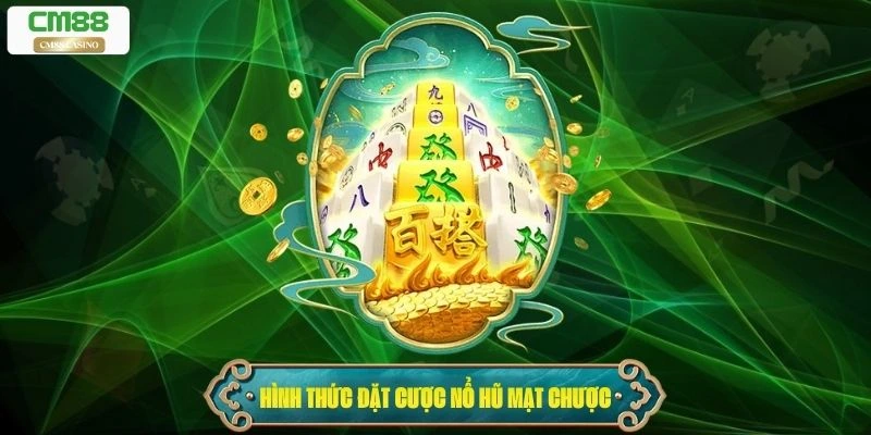 Tổng hợp các hình thức đặt cược trong game nổ hũ mạt chược