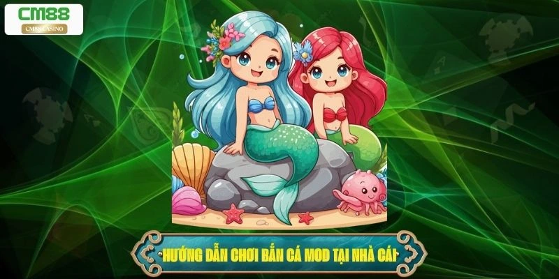 Hướng dẫn chơi bắn cá mod tại nhà cái