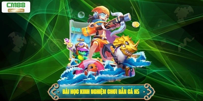 Những bài học kinh nghiệm quý báu để chơi Bắn Cá H5 đạt hiệu quả cao