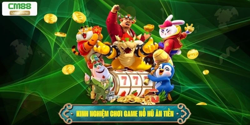 Kinh nghiệm chơi game nổ hũ ăn tiền hiệu quả