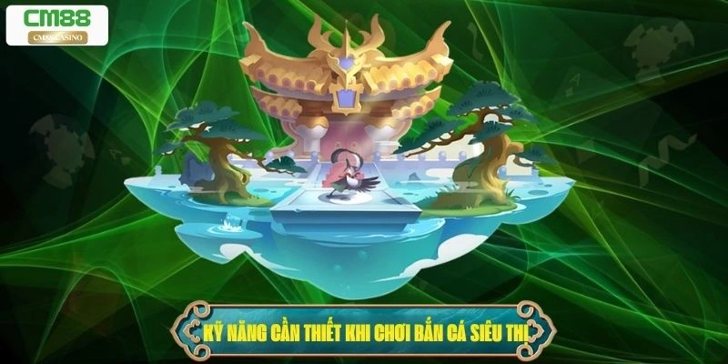 Hướng dẫn các kỹ năng cần thiết khi chơi bắn cá siêu thị