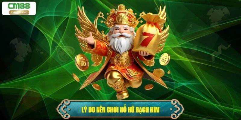 Lý do nên chơi nổ hũ Bạch Kim tại Cm88
