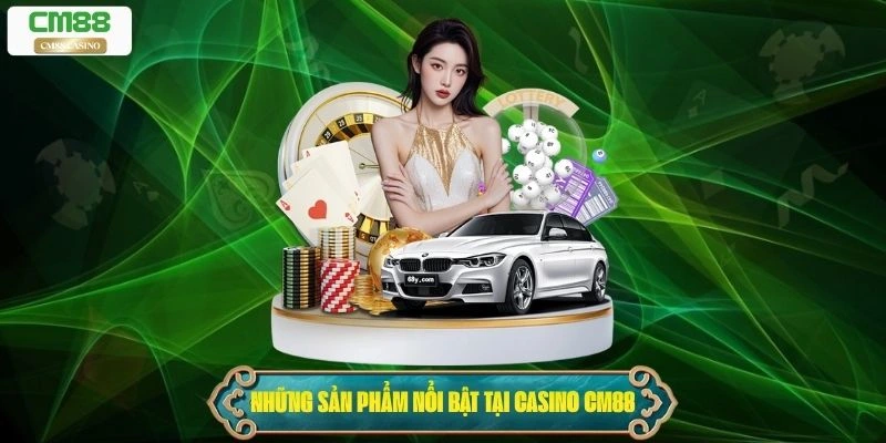 Những sản phẩm nổi bật tại Casino Cm88