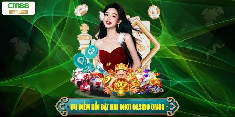 Ưu điểm nổi bật khi chơi Casino Cm88