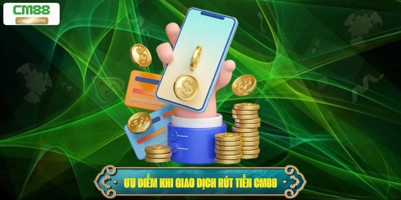Ưu điểm khi giao dịch rút tiền Cm88