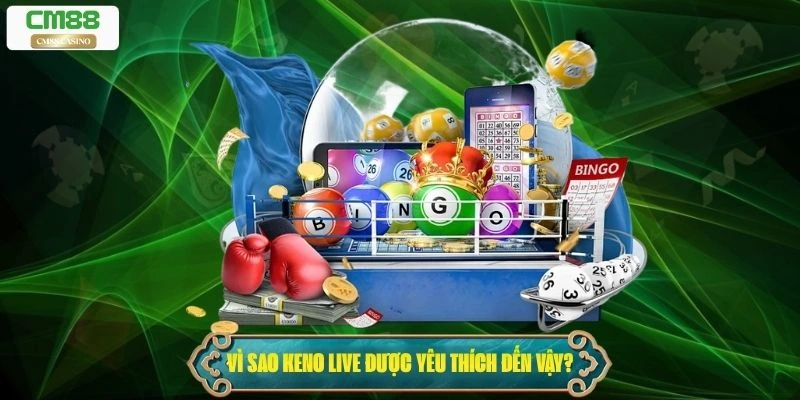 Vì sao Keno Live được yêu thích đến vậy?